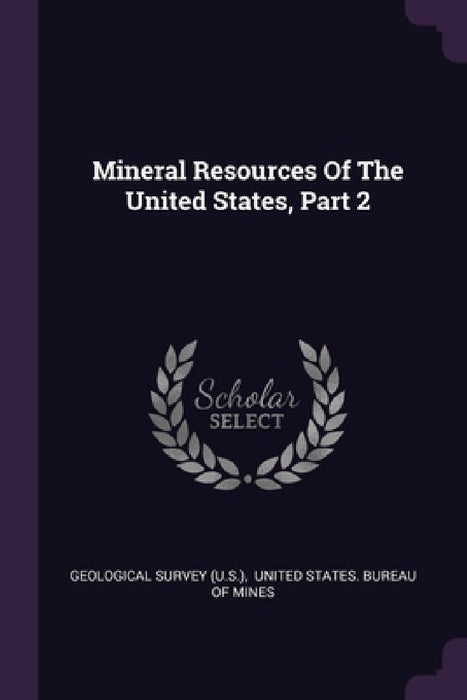 Mineral Resources Of The United States, Part 2 by US Geological Survey Library, United States Bureau of Mines
