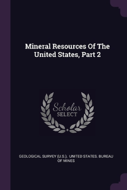 Mineral Resources Of The United States, Part 2 by US Geological Survey Library, United States Bureau of Mines