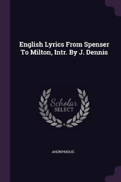 English Lyrics From Spenser To Milton, Intr. By J. Dennis by Anonymous