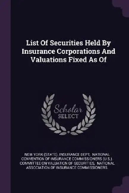 List Of Securities Held By Insurance Corporations And Valuations Fixed As Of by New York (State) Insurance Dept, National Convention of Insurance Commis, National Association of Insurance Commi