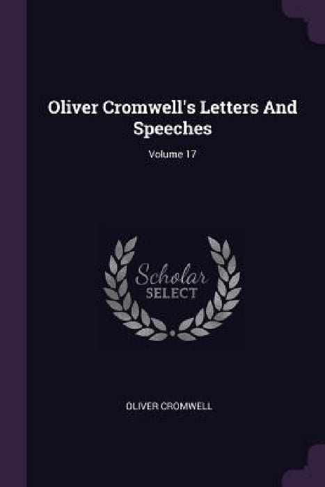 Oliver Cromwell's Letters And Speeches; Volume 17 by Oliver Cromwell