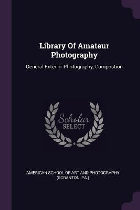 Library Of Amateur Photography: General Exterior Photography, Compostion by American School of Art and Photography (