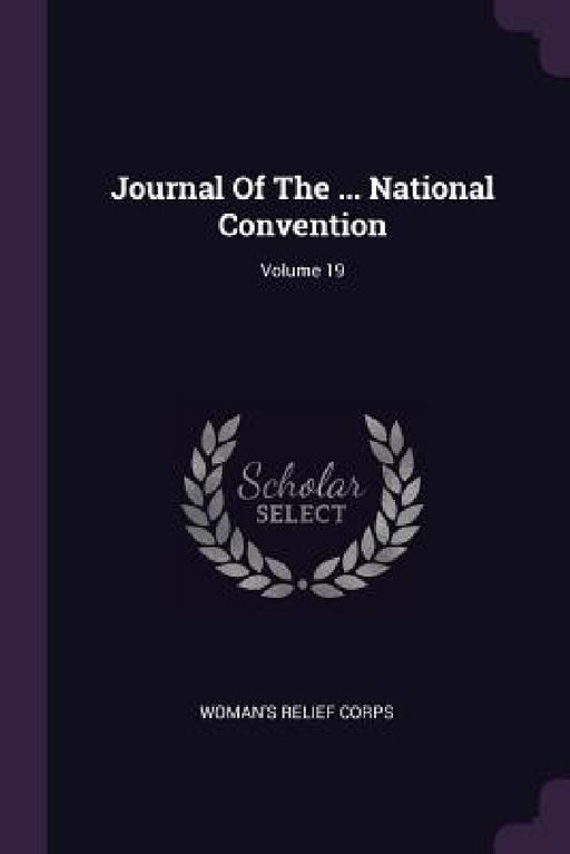 Journal Of The ... National Convention; Volume 19 by Woman's Relief Corps