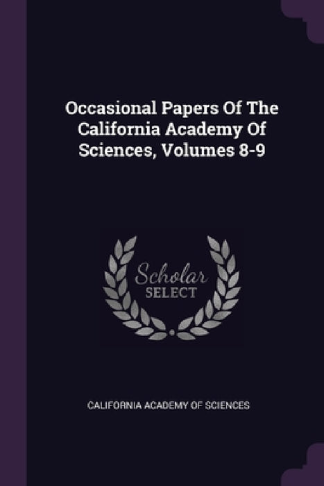 Occasional Papers Of The California Academy Of Sciences, Volumes 8-9 by California Academy of Sciences