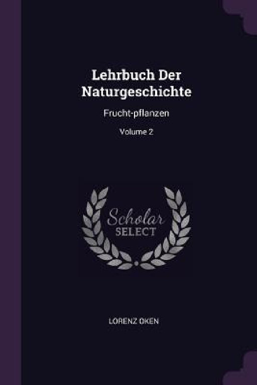 Lehrbuch Der Naturgeschichte: Frucht-pflanzen; Volume 2 by Lorenz Oken