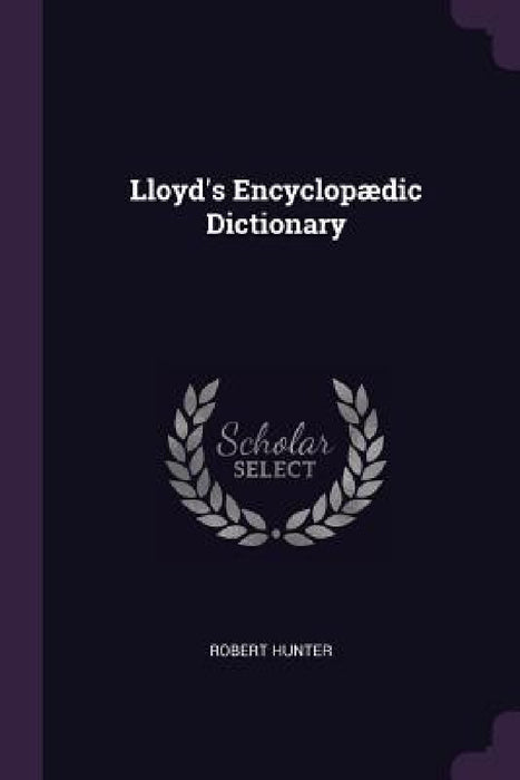 Lloyd's Encyclopædic Dictionary by Robert Hunter