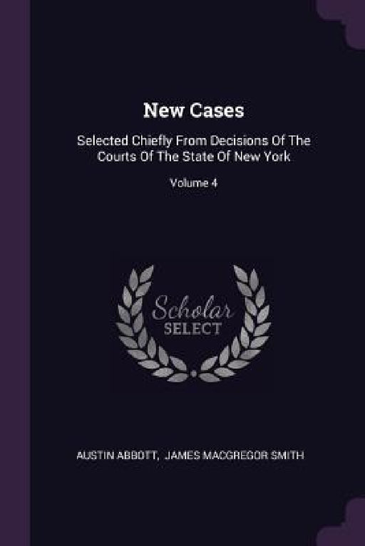 New Cases: Selected Chiefly From Decisions Of The Courts Of The State Of New York; Volume 4 by Austin Abbott, James MacGregor Smith