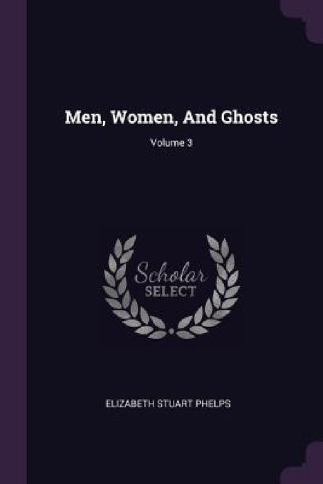 Men, Women, And Ghosts; Volume 3 by Elizabeth Stuart Phelps
