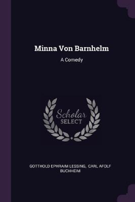 Minna Von Barnhelm: A Comedy by Gotthold Ephraim Lessing, Carl Afolf Buchheim