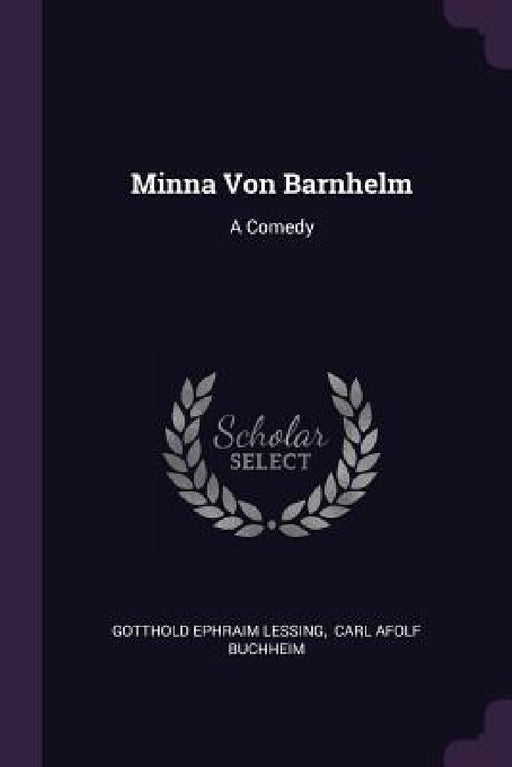 Minna Von Barnhelm: A Comedy by Gotthold Ephraim Lessing, Carl Afolf Buchheim