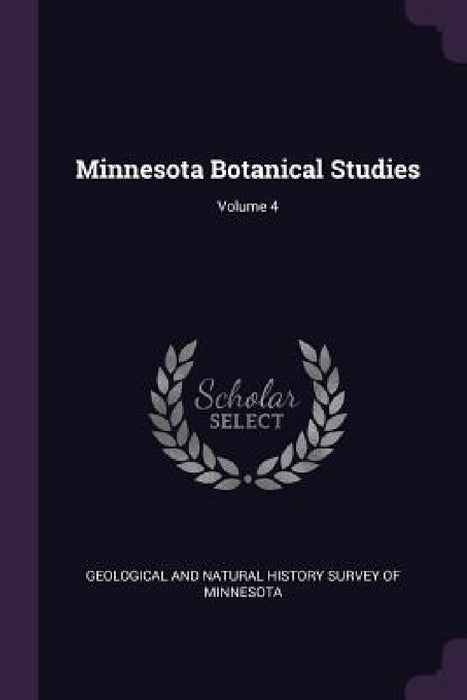 Minnesota Botanical Studies; Volume 4 by Geological and Natural History Survey of
