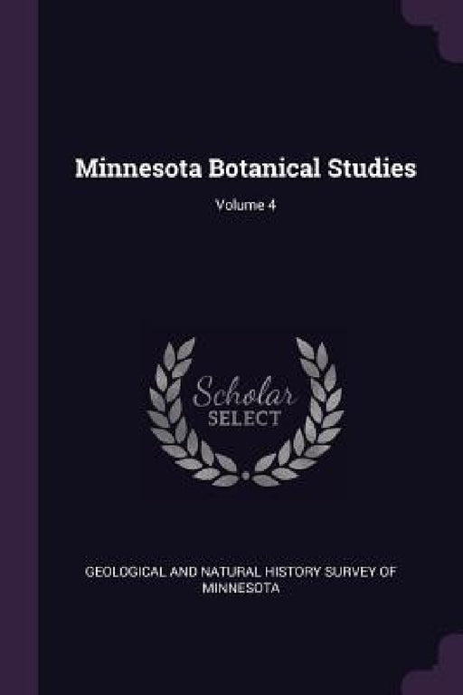 Minnesota Botanical Studies; Volume 4 by Geological and Natural History Survey of