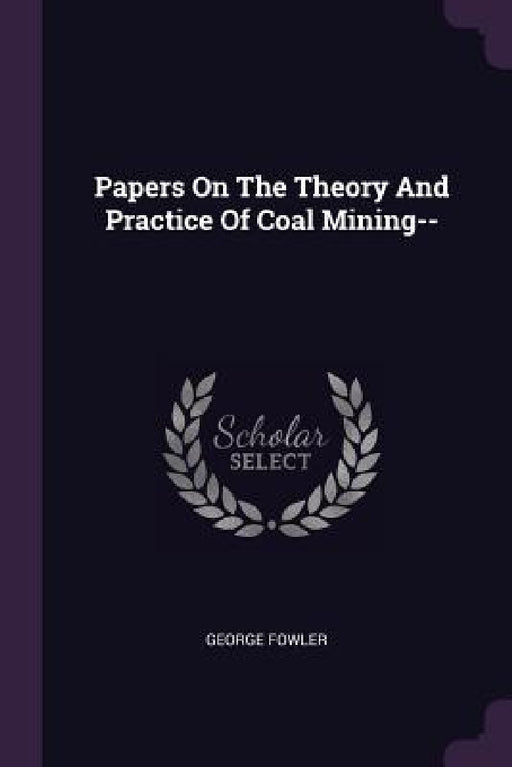 Papers On The Theory And Practice Of Coal Mining-- by George Fowler