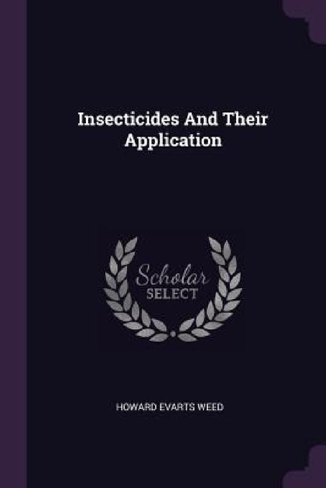 Insecticides And Their Application by Howard Evarts Weed