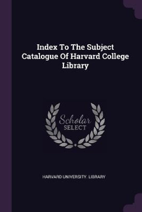 Index To The Subject Catalogue Of Harvard College Library by Harvard University Library
