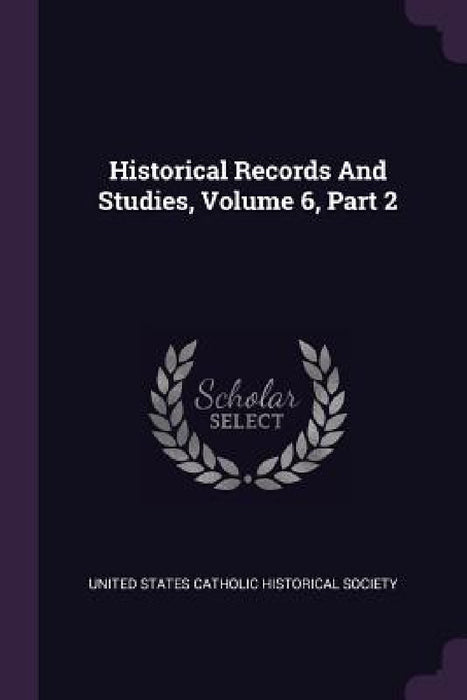 Historical Records And Studies, Volume 6, Part 2 by United States Catholic Historical Societ