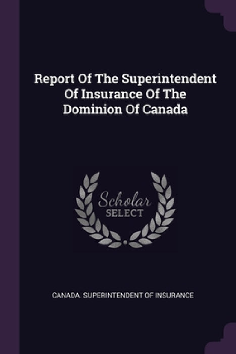 Report Of The Superintendent Of Insurance Of The Dominion Of Canada by Canada Superintendent of Insurance