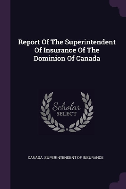 Report Of The Superintendent Of Insurance Of The Dominion Of Canada by Canada Superintendent of Insurance
