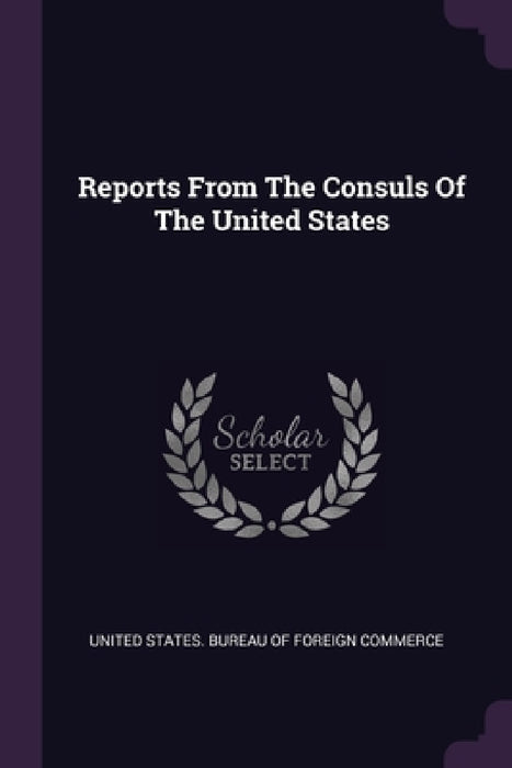 Reports From The Consuls Of The United States by United States Bureau of Foreign Commerc