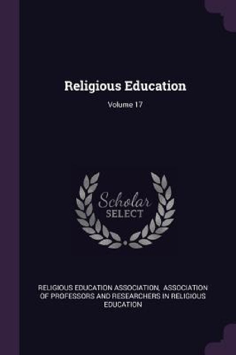 Religious Education; Volume 17 by Religious Education Association, Association of Professors and Researche