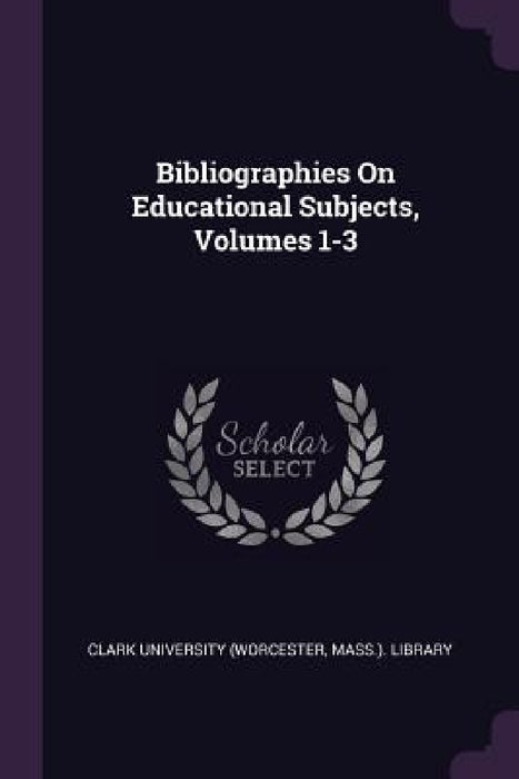 Bibliographies On Educational Subjects, Volumes 1-3 by Mass ). Lib Clark University (Worcester