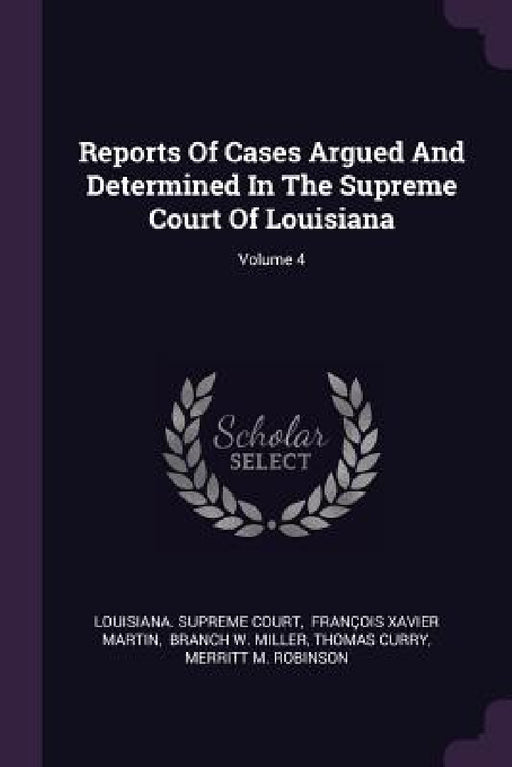 Reports Of Cases Argued And Determined In The Supreme Court Of Louisiana; Volume 4 by Louisiana Supreme Court, François Xavier Martin, Branch W. Miller