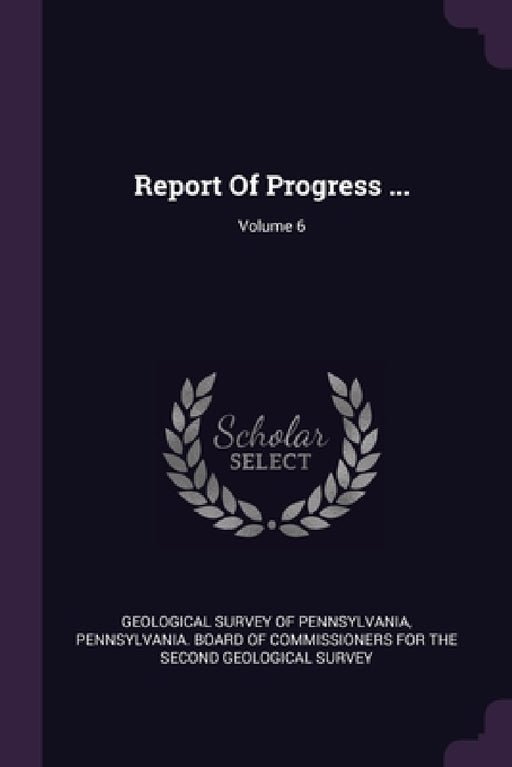 Report Of Progress ...; Volume 6 by Geological Survey of Pennsylvania, Pennsylvania Board of Commissioners Fo