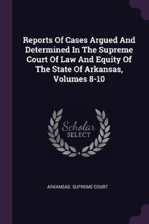 Reports Of Cases Argued And Determined In The Supreme Court Of Law And Equity Of The State Of Arkansas, Volumes 8-10 by Arkansas Supreme Court