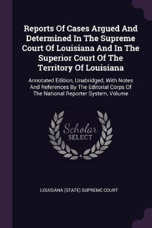 Reports Of Cases Argued And Determined In The Supreme Court Of Louisiana And In The Superior Court Of The Territory Of Louisiana: Annotated Edition, U by Louisiana (State) Supreme Court