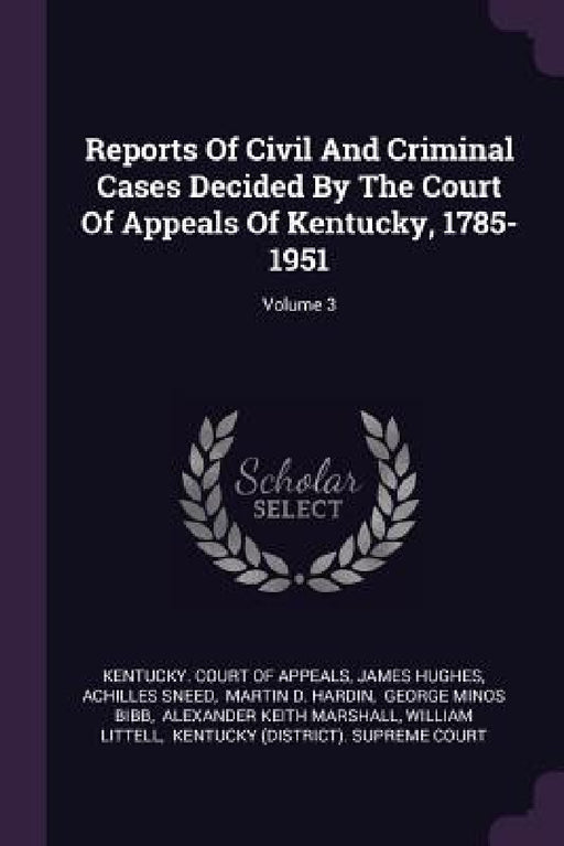 Reports Of Civil And Criminal Cases Decided By The Court Of Appeals Of Kentucky, 1785-1951; Volume 3 by Kentucky Court of Appeals, James Hughes, Achilles Sneed