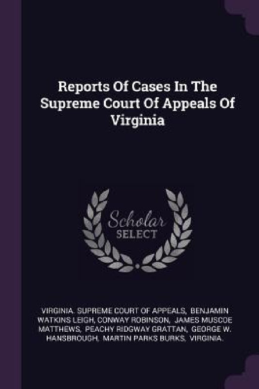 Reports Of Cases In The Supreme Court Of Appeals Of Virginia by Virginia Supreme Court of Appeals, Benjamin Watkins Leigh, Conway Robinson