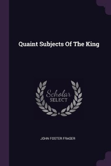 Quaint Subjects Of The King by John Foster Fraser