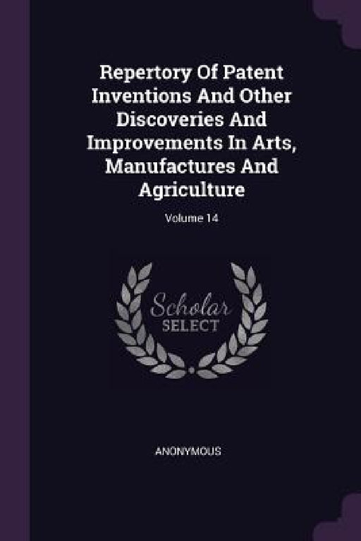Repertory Of Patent Inventions And Other Discoveries And Improvements In Arts, Manufactures And Agriculture; Volume 14 by Anonymous