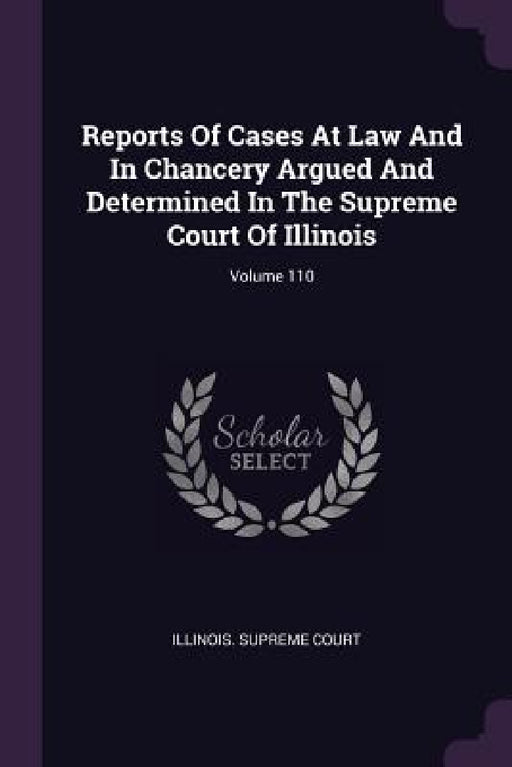 Reports Of Cases At Law And In Chancery Argued And Determined In The Supreme Court Of Illinois; Volume 110 by Illinois Supreme Court
