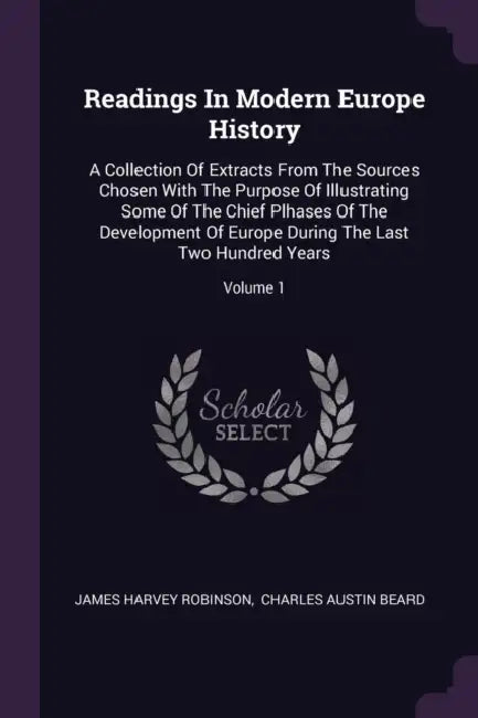 Readings In Modern Europe History: A Collection Of Extracts From The Sources Chosen With The Purpose Of Illustrating Some Of The Chief Plhases Of The by James Harvey Robinson, Charles Austin Beard