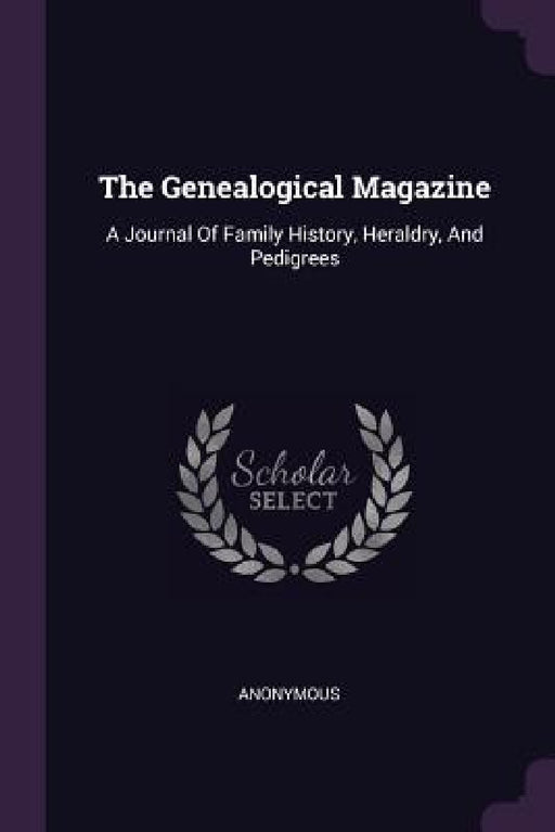 The Genealogical Magazine: A Journal Of Family History, Heraldry, And Pedigrees by Anonymous