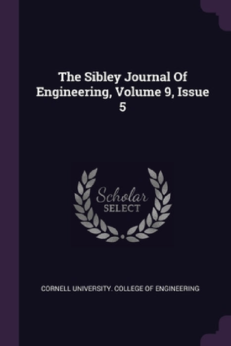 The Sibley Journal Of Engineering, Volume 9, Issue 5 by Cornell University College of Engineeri
