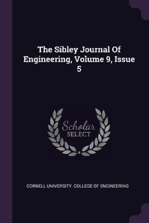 The Sibley Journal Of Engineering, Volume 9, Issue 5 by Cornell University College of Engineeri