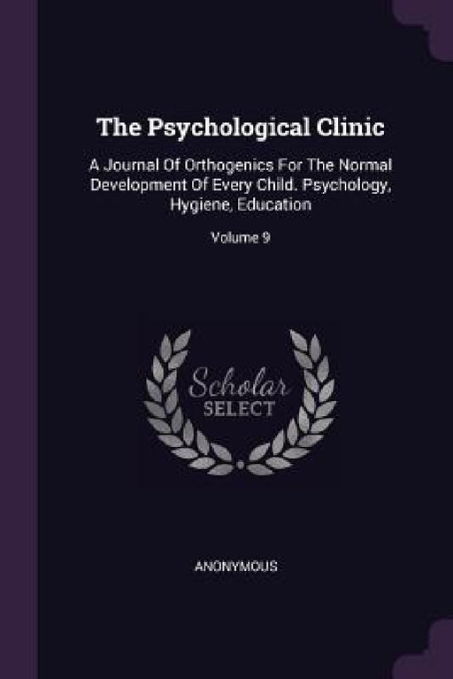 The Psychological Clinic: A Journal Of Orthogenics For The Normal Development Of Every Child. Psychology, Hygiene, Education; Volume 9 by Anonymous