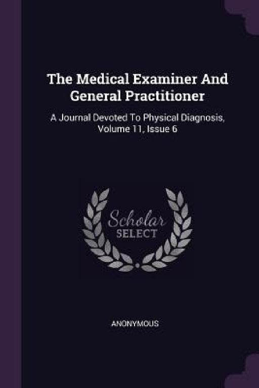 The Medical Examiner And General Practitioner: A Journal Devoted To Physical Diagnosis, Volume 11, Issue 6 by Anonymous