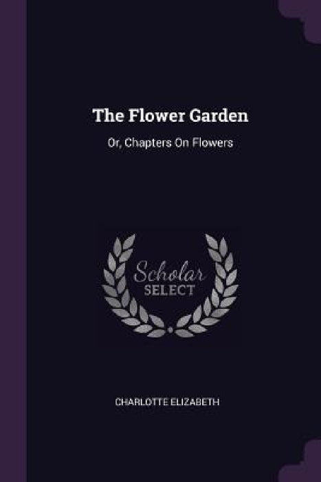 The Flower Garden: Or, Chapters On Flowers by Charlotte Elizabeth