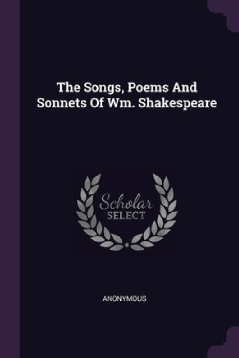 The Songs, Poems And Sonnets Of Wm. Shakespeare by Anonymous