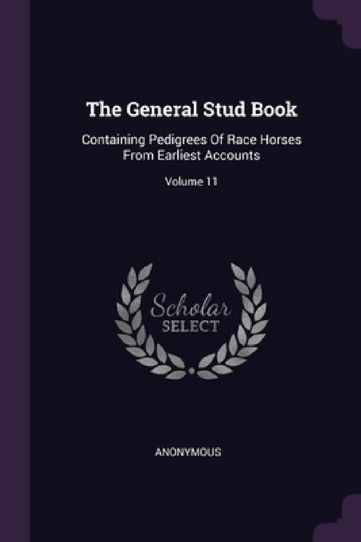 The General Stud Book: Containing Pedigrees Of Race Horses From Earliest Accounts; Volume 11 by Anonymous