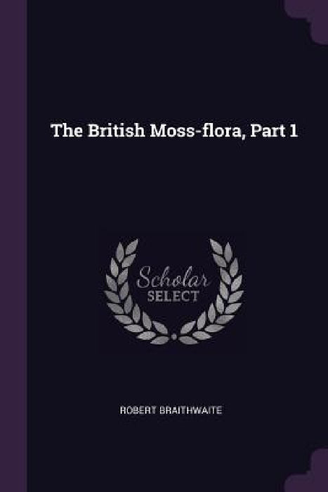 The British Moss-flora, Part 1 by Robert Braithwaite