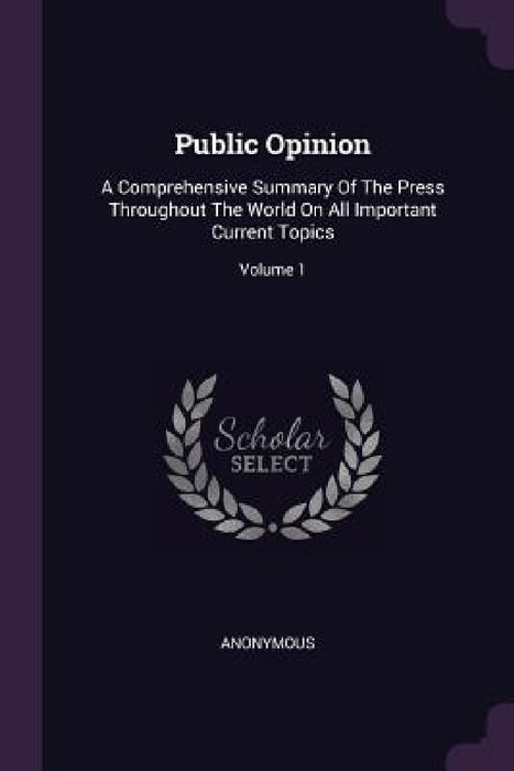 Public Opinion: A Comprehensive Summary Of The Press Throughout The World On All Important Current Topics; Volume 1 by Anonymous