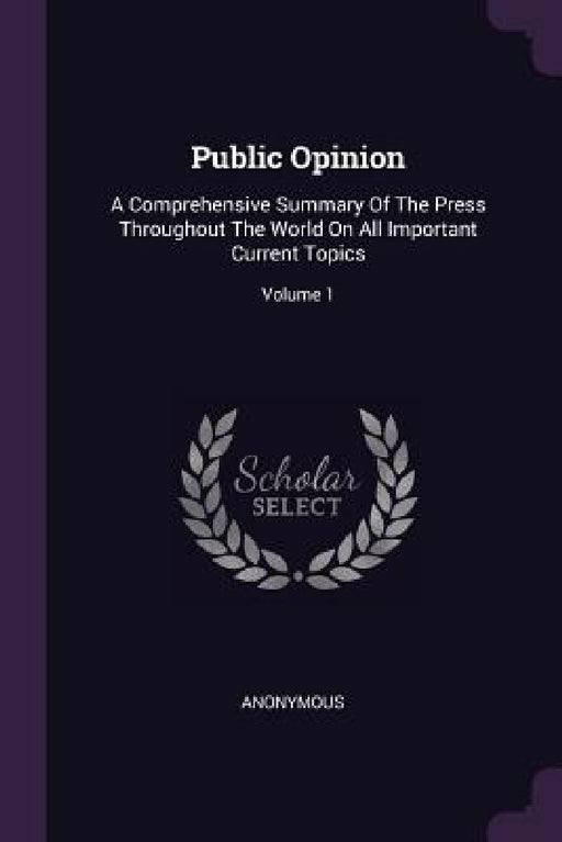 Public Opinion: A Comprehensive Summary Of The Press Throughout The World On All Important Current Topics; Volume 1 by Anonymous