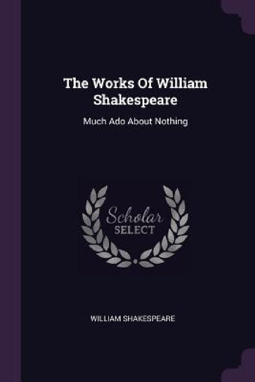 The Works Of William Shakespeare: Much Ado About Nothing by William Shakespeare