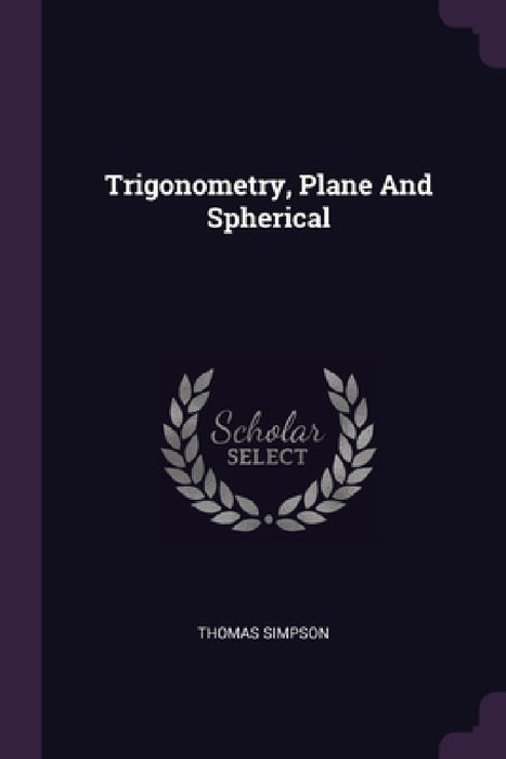 Trigonometry, Plane And Spherical by Thomas Simpson