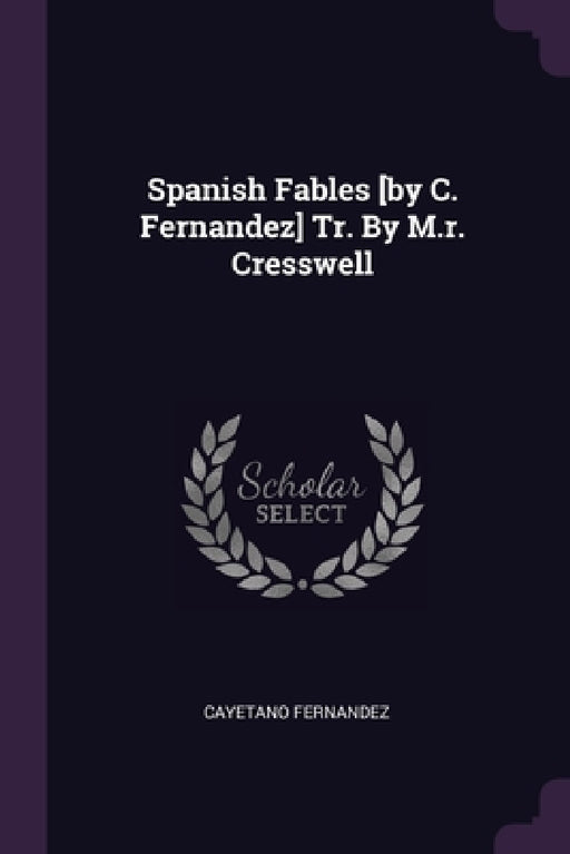 Spanish Fables [by C. Fernandez] Tr. By M.r. Cresswell by Cayetano Fernandez
