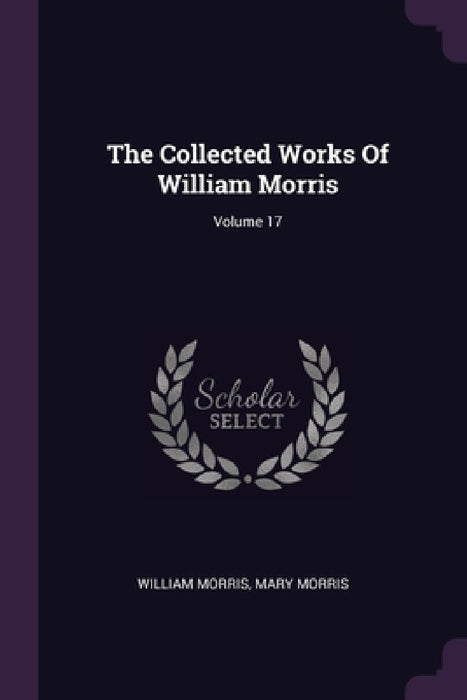The Collected Works Of William Morris; Volume 17 by William Morris, Mary Morris